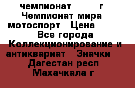 11.1) чемпионат : 1969 г - Чемпионат мира - мотоспорт › Цена ­ 290 - Все города Коллекционирование и антиквариат » Значки   . Дагестан респ.,Махачкала г.